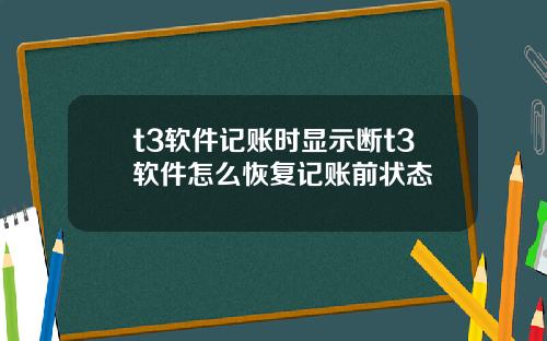 t3软件记账时显示断t3软件怎么恢复记账前状态