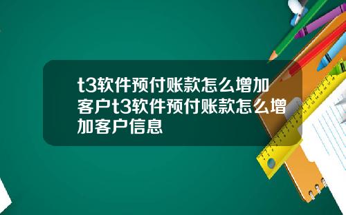 t3软件预付账款怎么增加客户t3软件预付账款怎么增加客户信息
