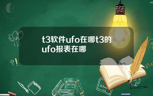 t3软件ufo在哪t3的ufo报表在哪