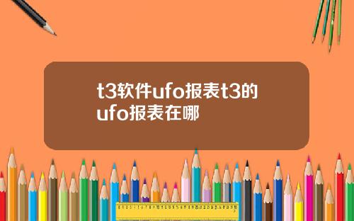 t3软件ufo报表t3的ufo报表在哪