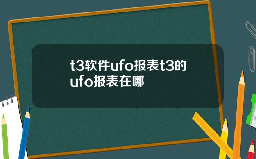 t3软件ufo报表t3的ufo报表在哪