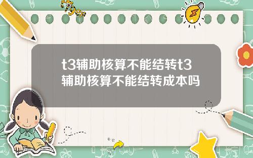 t3辅助核算不能结转t3辅助核算不能结转成本吗
