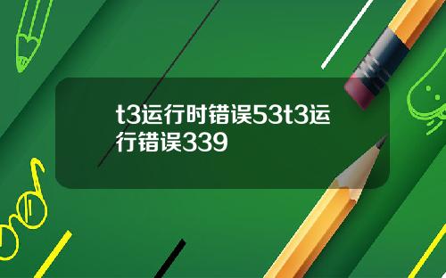 t3运行时错误53t3运行错误339