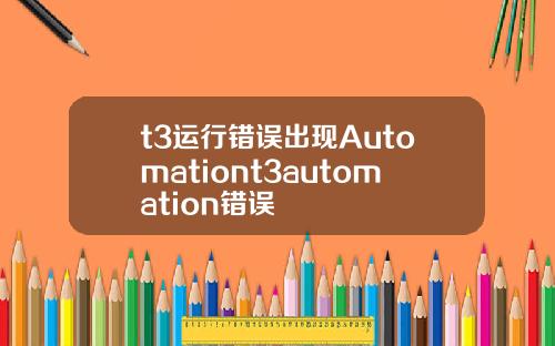 t3运行错误出现Automationt3automation错误