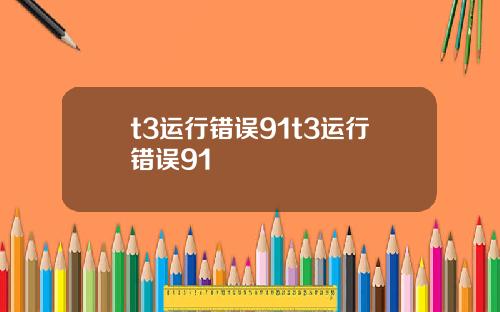 t3运行错误91t3运行错误91