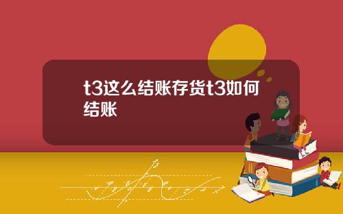 t3这么结账存货t3如何结账