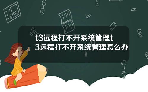 t3远程打不开系统管理t3远程打不开系统管理怎么办