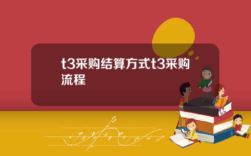 t3采购结算方式t3采购流程