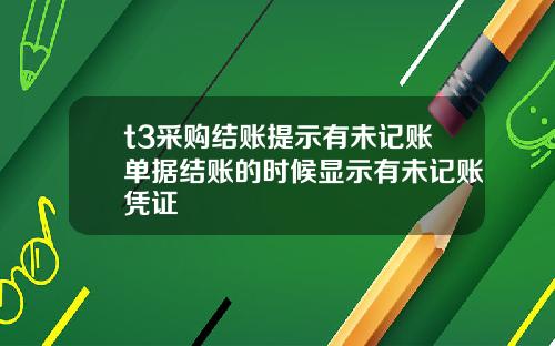 t3采购结账提示有未记账单据结账的时候显示有未记账凭证