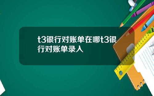 t3银行对账单在哪t3银行对账单录入