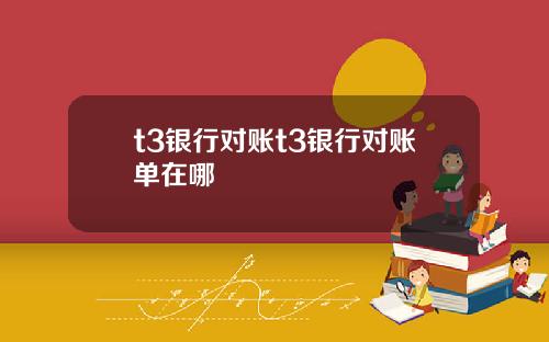 t3银行对账t3银行对账单在哪