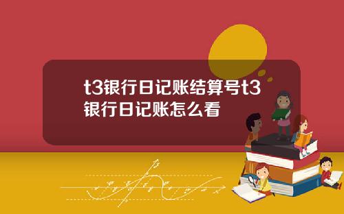 t3银行日记账结算号t3银行日记账怎么看