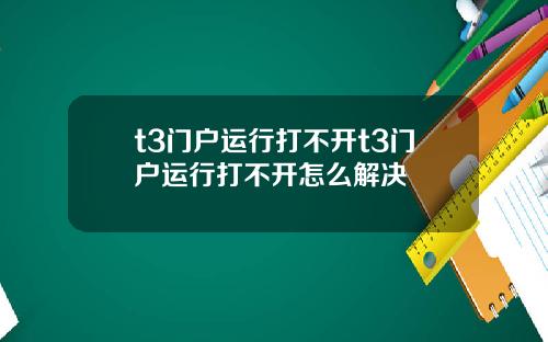 t3门户运行打不开t3门户运行打不开怎么解决