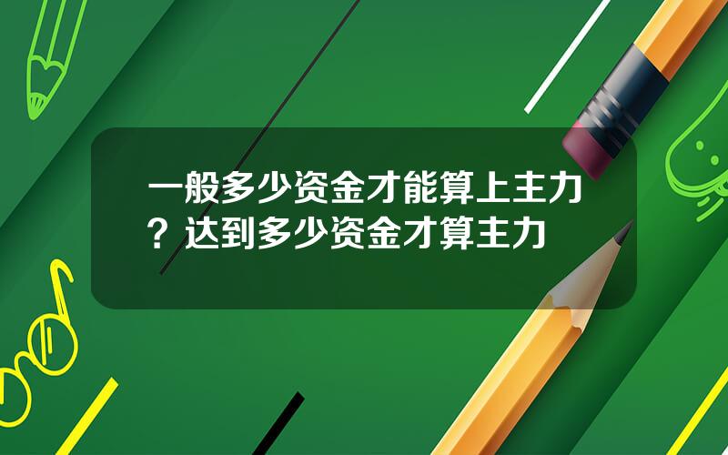 一般多少资金才能算上主力？达到多少资金才算主力