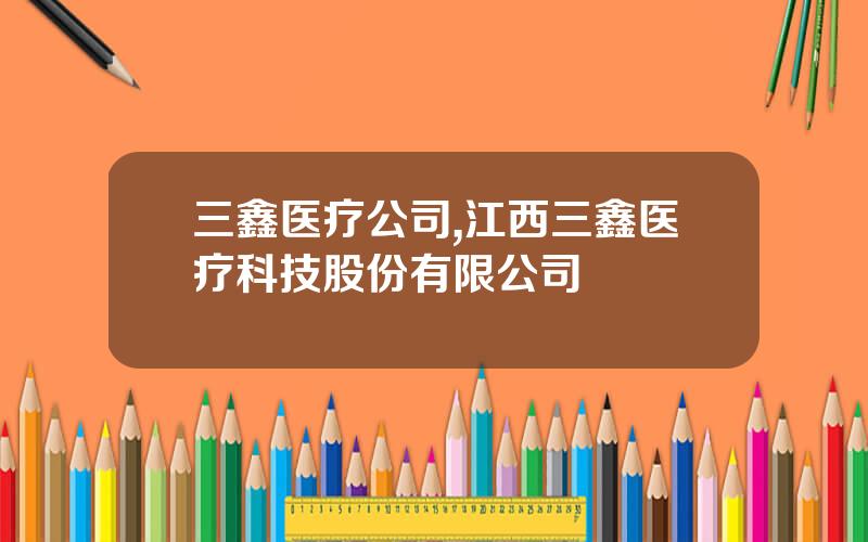 三鑫医疗公司,江西三鑫医疗科技股份有限公司