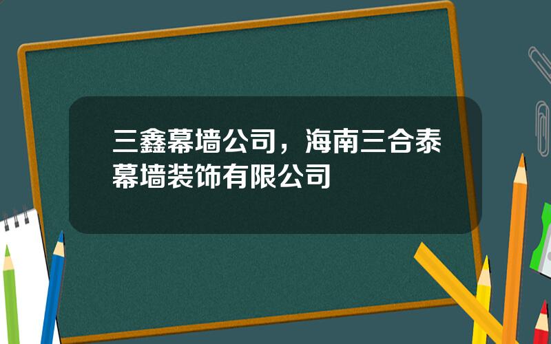 三鑫幕墙公司，海南三合泰幕墙装饰有限公司