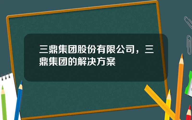 三鼎集团股份有限公司，三鼎集团的解决方案