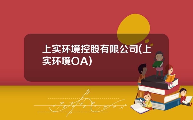 上实环境控股有限公司(上实环境OA)