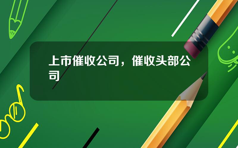 上市催收公司，催收头部公司