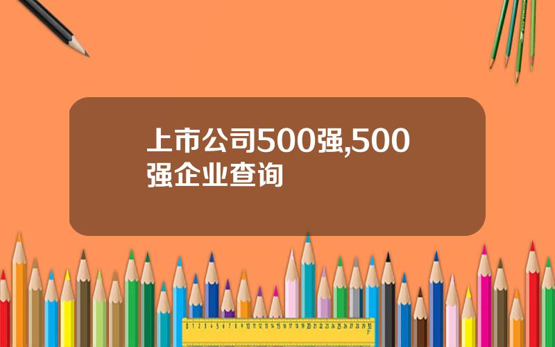 上市公司500强,500强企业查询