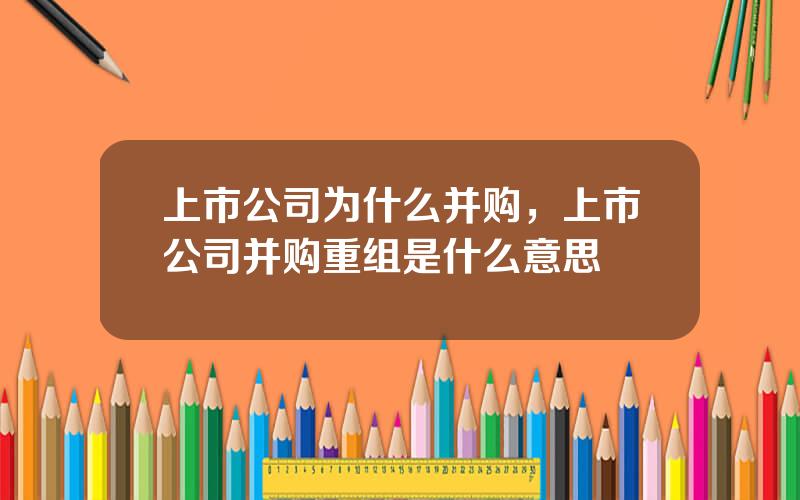 上市公司为什么并购，上市公司并购重组是什么意思