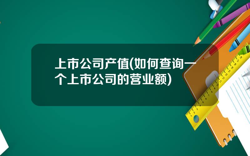 上市公司产值(如何查询一个上市公司的营业额)