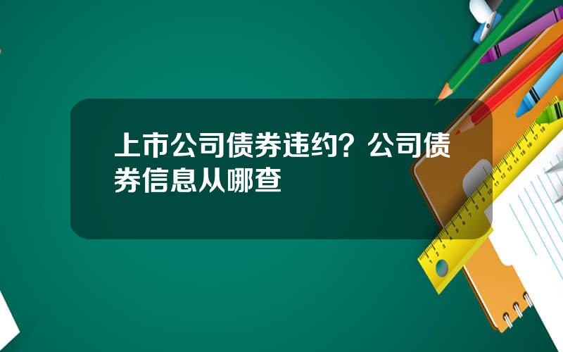 上市公司债券违约？公司债券信息从哪查