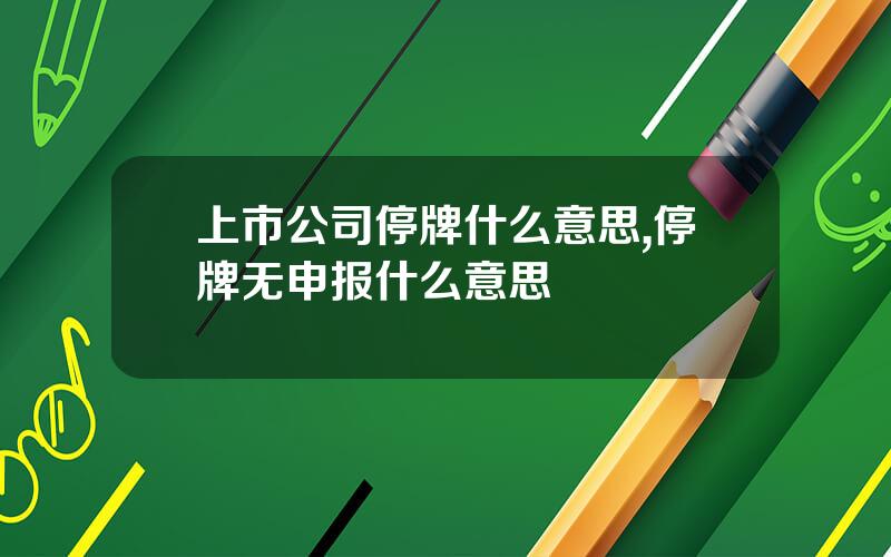 上市公司停牌什么意思,停牌无申报什么意思