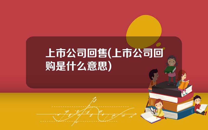 上市公司回售(上市公司回购是什么意思)