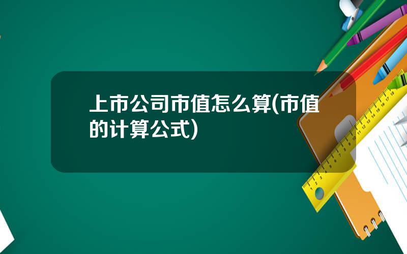 上市公司市值怎么算(市值的计算公式)
