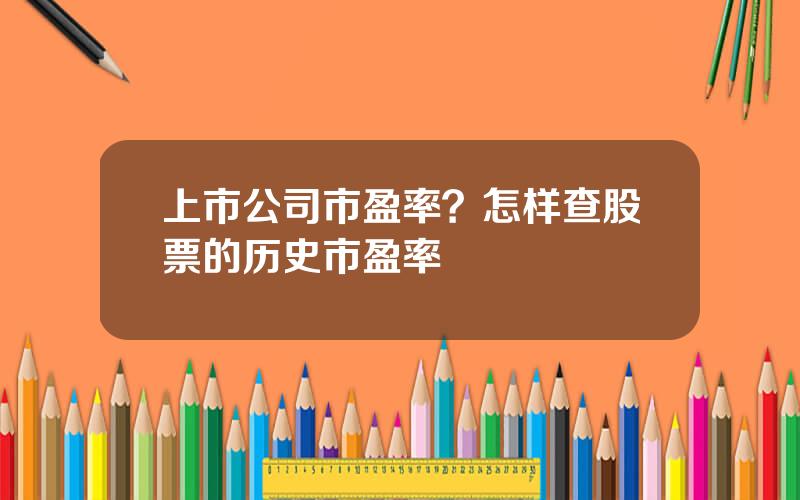 上市公司市盈率？怎样查股票的历史市盈率