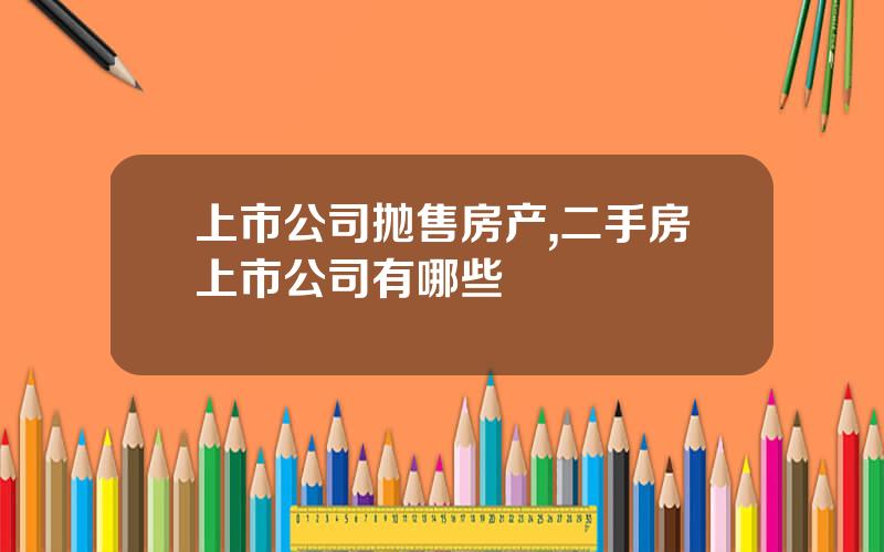 上市公司抛售房产,二手房上市公司有哪些