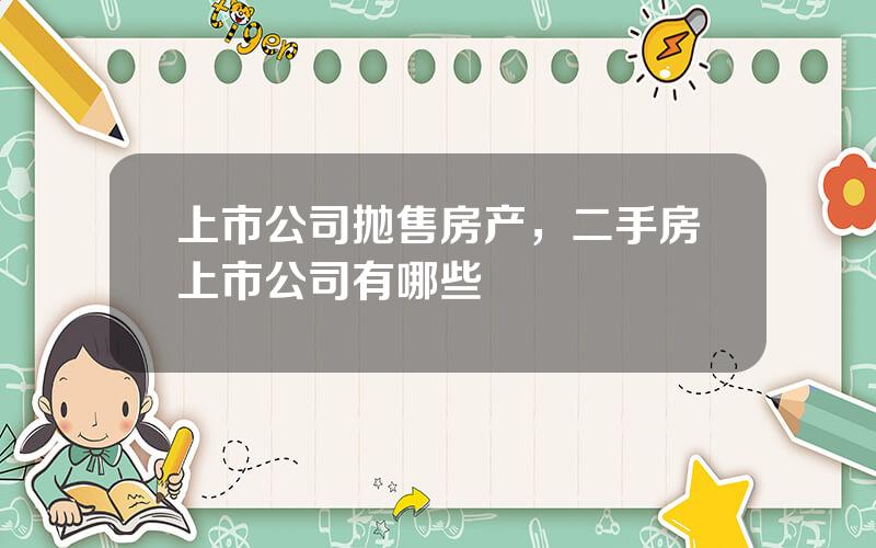 上市公司抛售房产，二手房上市公司有哪些