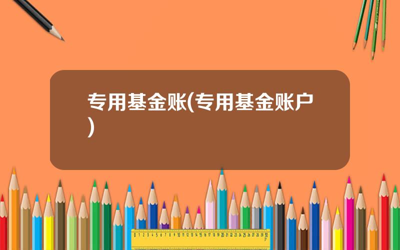 专用基金账(专用基金账户)