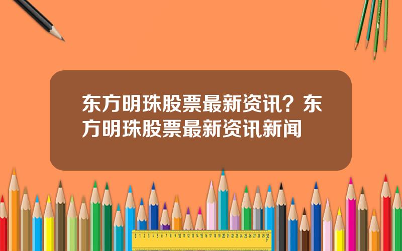 东方明珠股票最新资讯？东方明珠股票最新资讯新闻