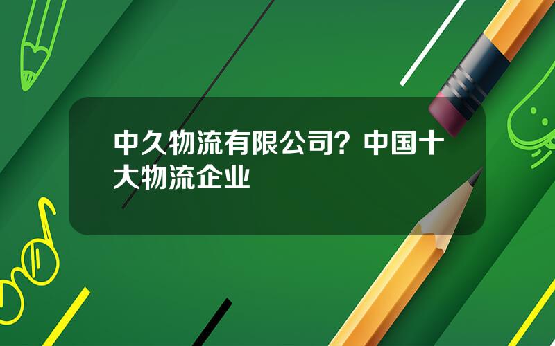 中久物流有限公司？中国十大物流企业