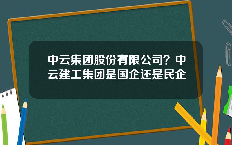 中云集团股份有限公司？中云建工集团是国企还是民企
