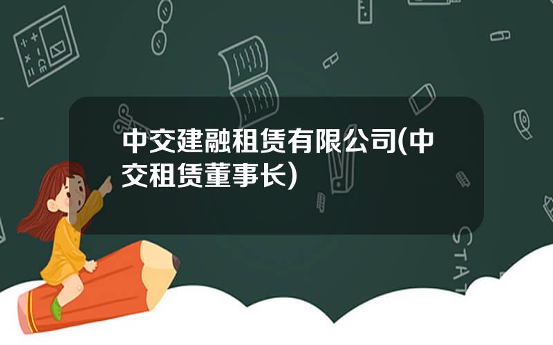中交建融租赁有限公司(中交租赁董事长)