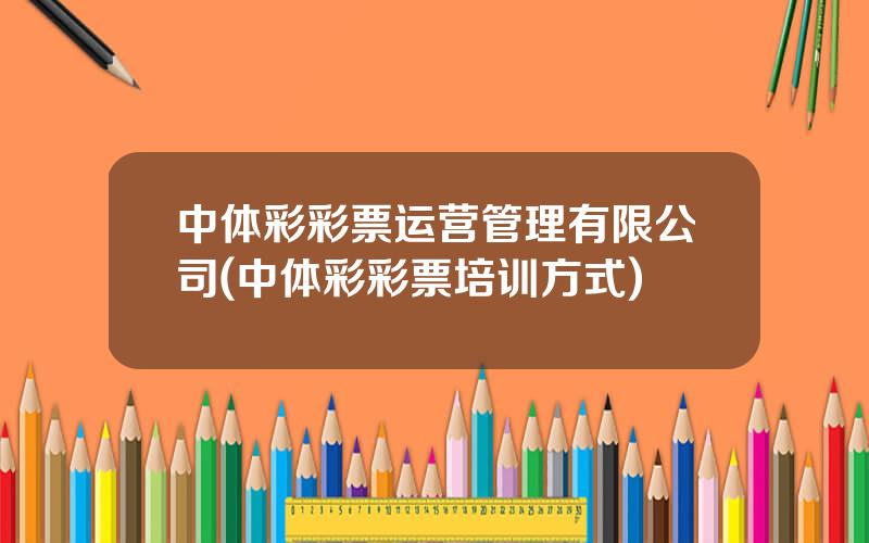 中体彩彩票运营管理有限公司(中体彩彩票培训方式)