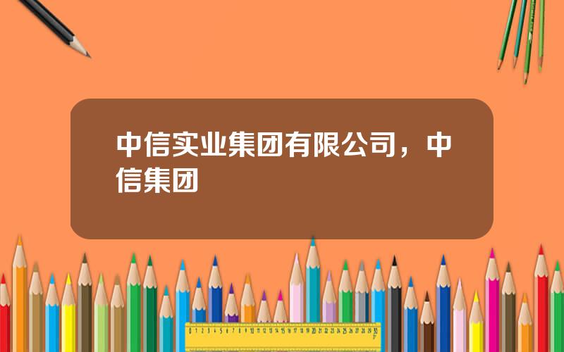 中信实业集团有限公司，中信集团
