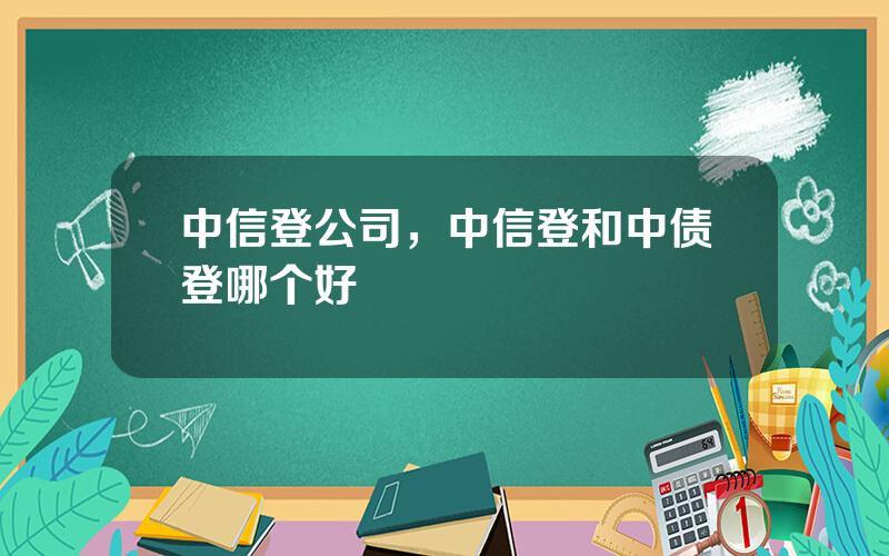 中信登公司，中信登和中债登哪个好