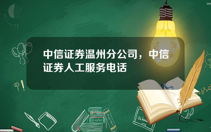 中信证券温州分公司，中信证券人工服务电话