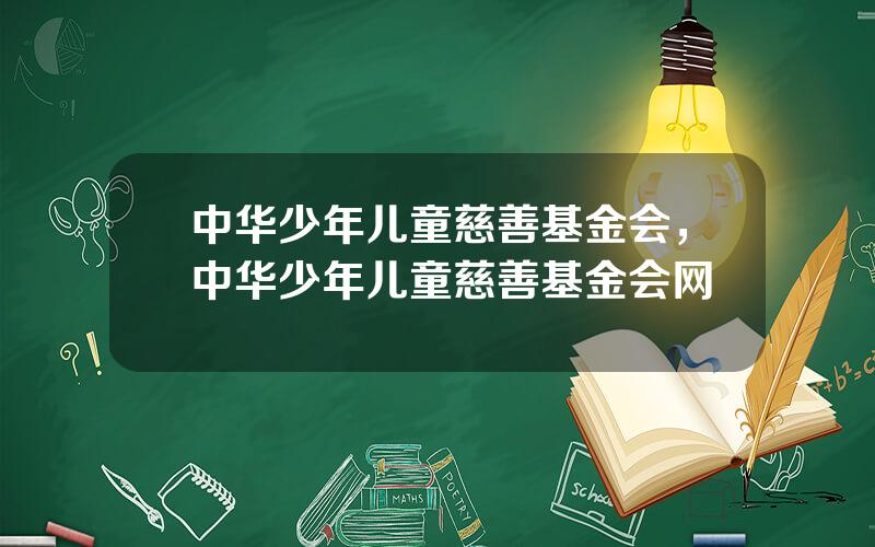 中华少年儿童慈善基金会，中华少年儿童慈善基金会网
