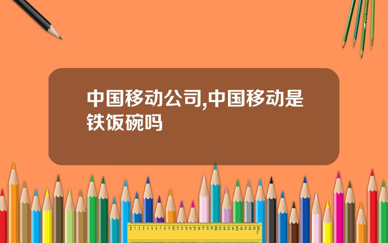 中国移动公司,中国移动是铁饭碗吗