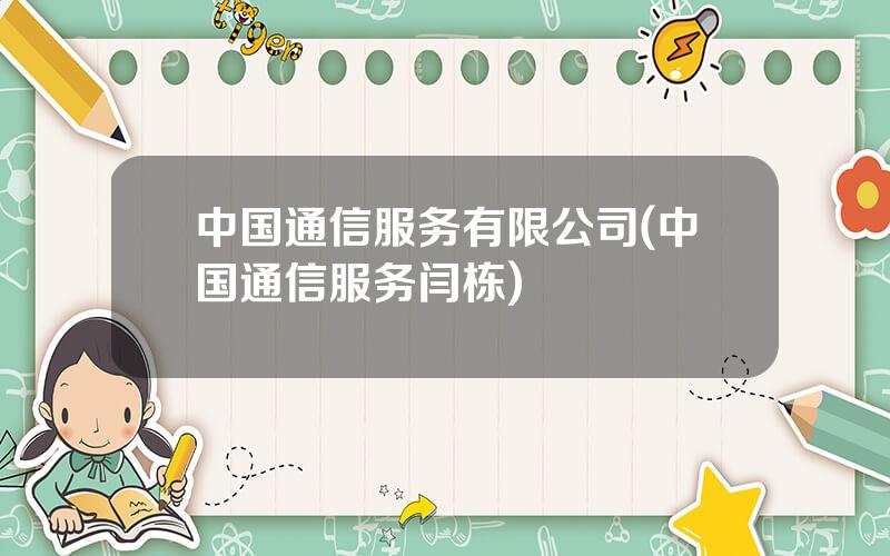 中国通信服务有限公司(中国通信服务闫栋)