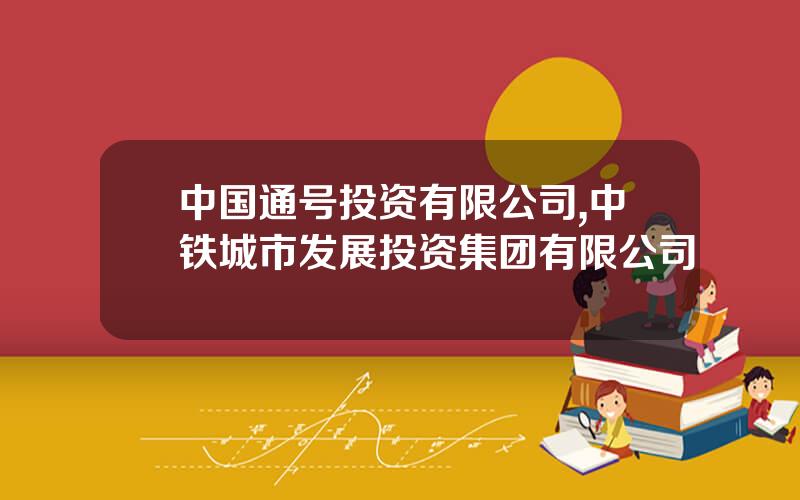 中国通号投资有限公司,中铁城市发展投资集团有限公司