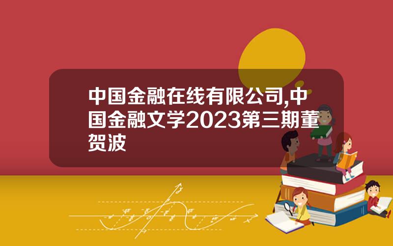 中国金融在线有限公司,中国金融文学2023第三期董贺波
