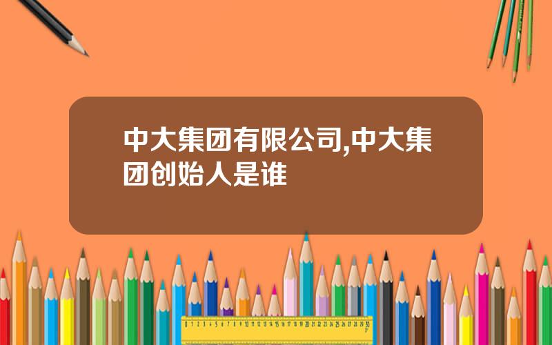 中大集团有限公司,中大集团创始人是谁