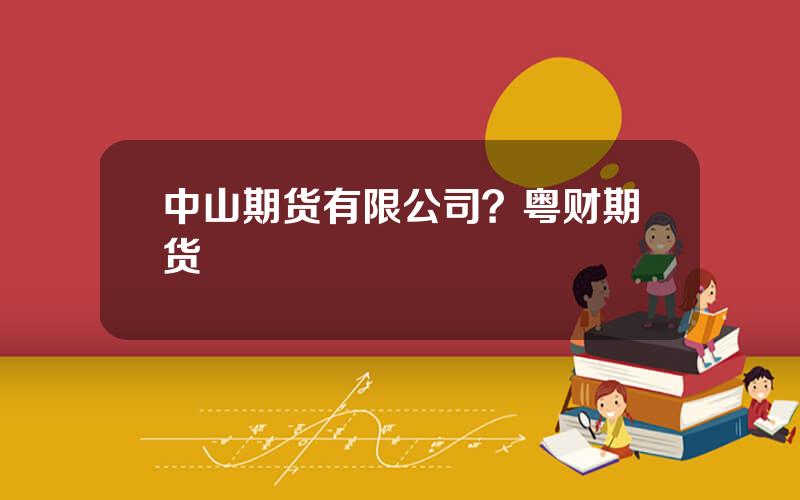 中山期货有限公司？粤财期货