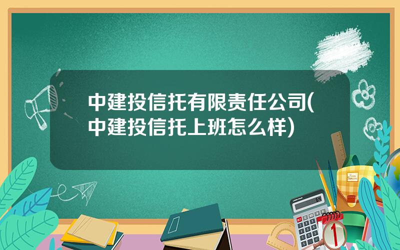 中建投信托有限责任公司(中建投信托上班怎么样)